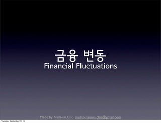 Made by Nam-un,Cho. mailto:namun.cho@gmail.com
금융 변동
Financial Fluctuations
Tuesday, September 22, 15
 