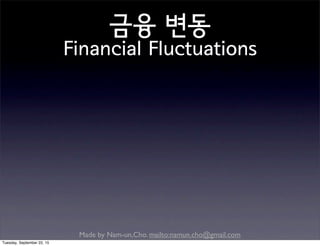 Made by Nam-un,Cho. mailto:namun.cho@gmail.com
금융 변동
Financial Fluctuations
Tuesday, September 22, 15
 