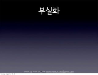 Made by Nam-un,Cho. mailto:namun.cho@gmail.com
부실화
Tuesday, September 22, 15
 