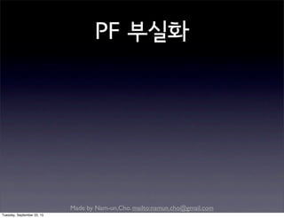 Made by Nam-un,Cho. mailto:namun.cho@gmail.com
PF 부실화
Tuesday, September 22, 15
 