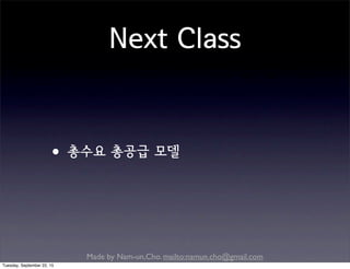 Made by Nam-un,Cho. mailto:namun.cho@gmail.com
Next Class
•총수요 총공급 모델
Tuesday, September 22, 15
 