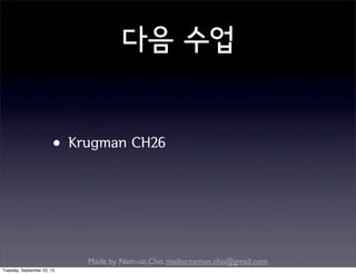 Made by Nam-un,Cho. mailto:namun.cho@gmail.com
다음 수업
•Krugman CH26
Tuesday, September 22, 15
 