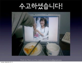 Made by Nam-un,Cho. mailto:namun.cho@gmail.com
수고하셨습니다!
Tuesday, September 22, 15
 