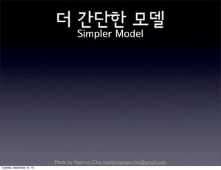 Made by Nam-un,Cho. mailto:namun.cho@gmail.com
더 간단한 모델
Simpler Model
Tuesday, September 22, 15
 