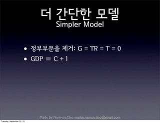 Made by Nam-un,Cho. mailto:namun.cho@gmail.com
더 간단한 모델
Simpler Model
•정부부문을 제거: G = TR = T = 0
•GDP ≡ C + I
Tuesday, September 22, 15
 