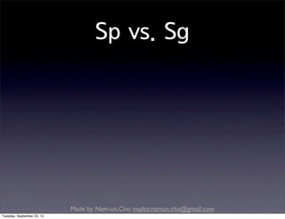 Made by Nam-un,Cho. mailto:namun.cho@gmail.com
Sp vs. Sg
Tuesday, September 22, 15
 