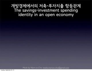 Made by Nam-un,Cho. mailto:namun.cho@gmail.com
개방경제에서의 저축-투자지출 항등관계
The savings-investment spending
identity in an open economy
Tuesday, September 22, 15
 