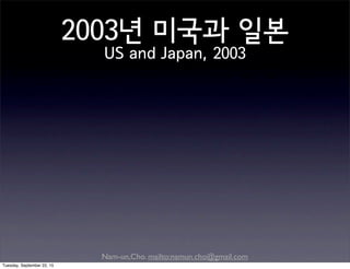 Nam-un,Cho. mailto:namun.cho@gmail.com
2003년 미국과 일본
US and Japan, 2003
Tuesday, September 22, 15
 