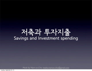 Made by Nam-un,Cho. mailto:namun.cho@gmail.com
저축과 투자지출
Savings and Investment spending
Tuesday, September 22, 15
 