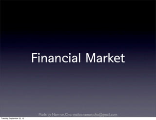 Made by Nam-un,Cho. mailto:namun.cho@gmail.com
Financial Market
Tuesday, September 22, 15
 