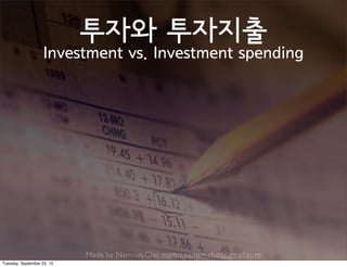 Made by Nam-un,Cho. mailto:namun.cho@gmail.com
투자와 투자지출
Investment vs. Investment spending
Tuesday, September 22, 15
 