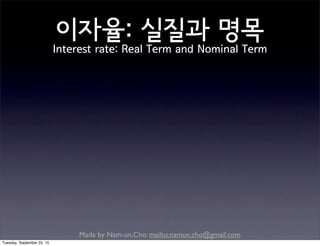 Made by Nam-un,Cho. mailto:namun.cho@gmail.com
이자율: 실질과 명목
Interest rate: Real Term and Nominal Term
Tuesday, September 22, 15
 