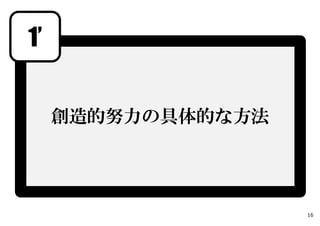 1’
創造的努力の具体的な方法
16
 