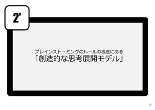 ブレインストーミングのルールの根底にある
「創造的な思考展開モデル」
2’
26
 