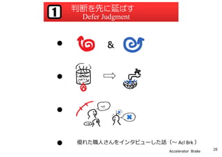 判断を先に延ばす
Defer Judgment1
●
●
●
優れた職⼈さんをインタビューした話（〜 Acl Brk ）●
Accelerator Brake 28
 