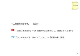 ⼀⼈発想の時間です。 （15分）
⇒「⾃由に考えたい」＝OK（講師の話は無視して、没頭してください）
⇒「クリエイティブ・ジャンプしたい」＝【死者の書】発想
⼀⼈発想
51
 