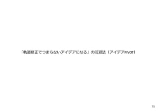 「軌道修正でつまらないアイデアになる」の回避法（アイデアPIVOT）
75
 