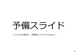 予備スライド
（ここにない場合は、【発想法ハンドブック.pptx】へ
88
 