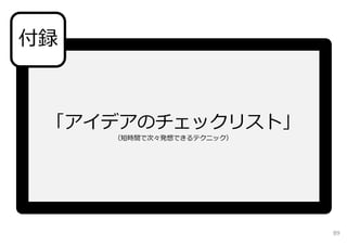 「アイデアのチェックリスト」
（短時間で次々発想できるテクニック）
付録
89
 