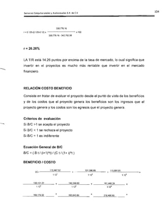 330,776.16

r= 0.125-(0.125-0.12) x - - - - - - - x100

330,776.16 - 342,792.58

r= 26.26%
LA TIR está 14.26 puntos por encima de la tasa de mercado, lo cual significa que
invertir en el proyectos es mucho más rentable que invertir en el mercado
financiero.
RELACiÓN COSTO BENEFICIO
Consiste en tratar de evaluar el proyecto desde el punto de vista de los beneficios
y de los costos que el proyecto genera los beneficios son los ingresos que el
proyecto genera y los costos son los egresos que el proyecto genera.
Criterios de evaluación
Si SIC >1 se acepta el proyecto
Si B/C < 1 se rechaza el proyecto
Si SIC = 1 es indiferente
Ecuación General de BIC
SIC =(S tI (i+1)"t) I (C tI (1+ i)"t)
BENEFICIO I COSTO
115,987.52 101,596.89
+
1.12' 1.17
130,121.37 140,349.80 161,440.39

1.12'
 1.125
1.1ZS
+ +169,174.02 193,643.60 216,490.85 +
 
