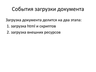События загрузки документа
Загрузка документа делится на два этапа:
1. загрузка html и скриптов
2. загрузка внешних ресурсов
 