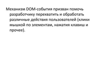 Механизм DOM-события призван помочь
разработчику перехватить и обработать
различные действия пользователей (клики
мышкой по элементам, нажатия клавиш и
прочее).
 