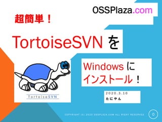 超簡単！
2 0 2 0 . 3 . 1 0
た に や ん
C O P Y R I G H T ( C ) 2 0 2 0 O S S P L A Z A . C O M A L L R I G H T R E S E R V E D
OSSPlaza.com
0
TortoiseSVN を
Windows に
インストール！
 