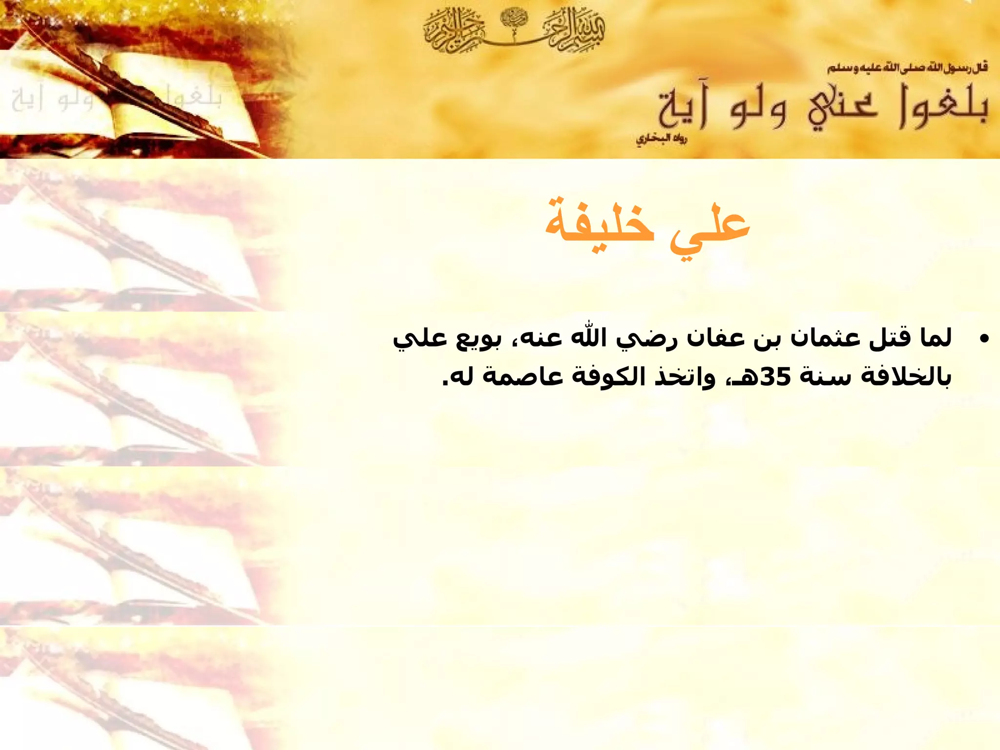 ‫علي خليفة‬
‫لما قتل عثمان بن عفان رضي ال عنه، بويع علي‬    ‫•‬
   ‫بالخلفة سنة 53هـ، واتخذ الكوفة عاصمة له.‬
 