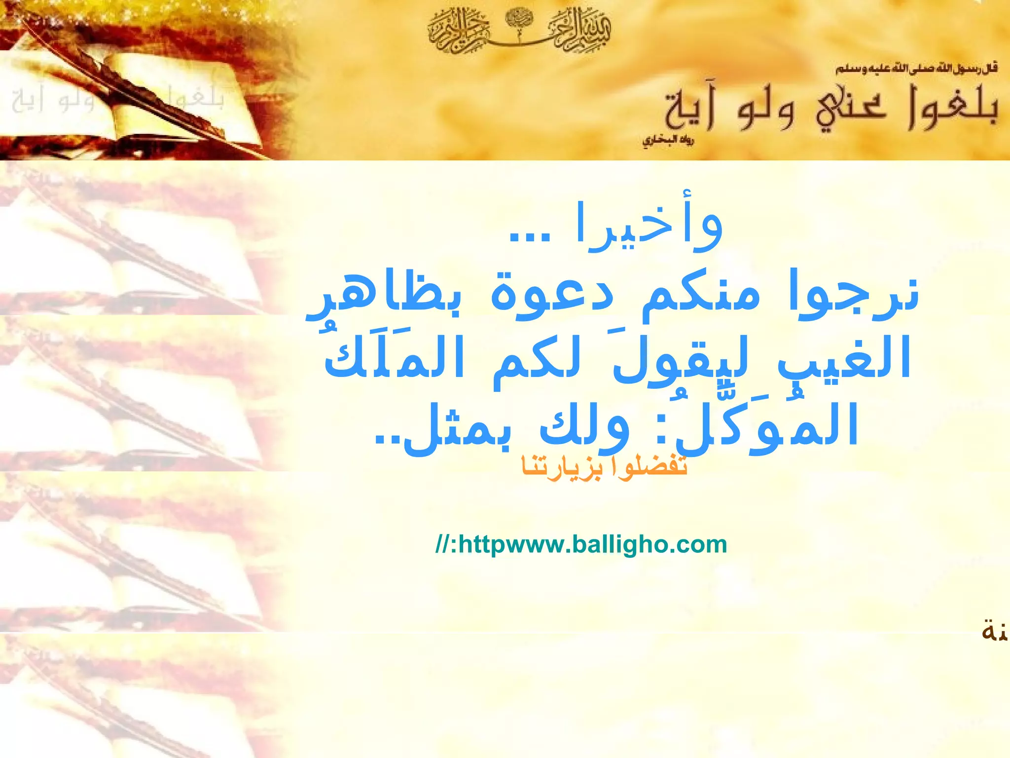 ‫وأخيرا ...‬
‫نرجوا منكم دعوة بظاهر‬
‫الغيب ليقو ل َ لكم ال م َ ل َ ك ُ‬
     ‫ال م ُ و َ ك ّ ل ُ: ولك بمثل..‬
             ‫تفضلوا بزيارتنا‬

       ‫‪//:httpwww.balligho.com‬‬


                                      ‫نة‬
 