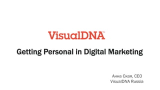 Getting Personal in Digital Marketing
Анна Ская, CEO
VisualDNA Russia
 