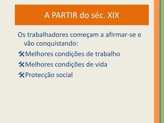 A PARTIR do séc. XIX

Os trabalhadores começam a afirmar-se e
 vão conquistando:
Melhores condições de trabalho
Melhores condições de vida
Protecção social
 