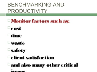 BENCHMARKING AND
PRODUCTIVITY
 Monitorfactors such as:
 cost
 time
 waste
 safety
 client satisfaction
 and also many othercritical
 