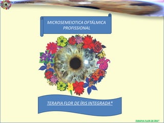 Dr. Clodoaldo Pacheco

                                                                                  .


                        MICROSEMEIOTICA OFTÁLMICA
                              PROFISSIONAL




                        TERAPIA FLOR DE ÍRIS INTEGRADA®


                                                          TERAPIA FLOR DE ÍRIS®
 