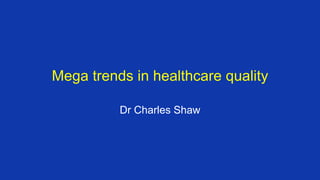 Mega trends in healthcare quality
Dr Charles Shaw
 