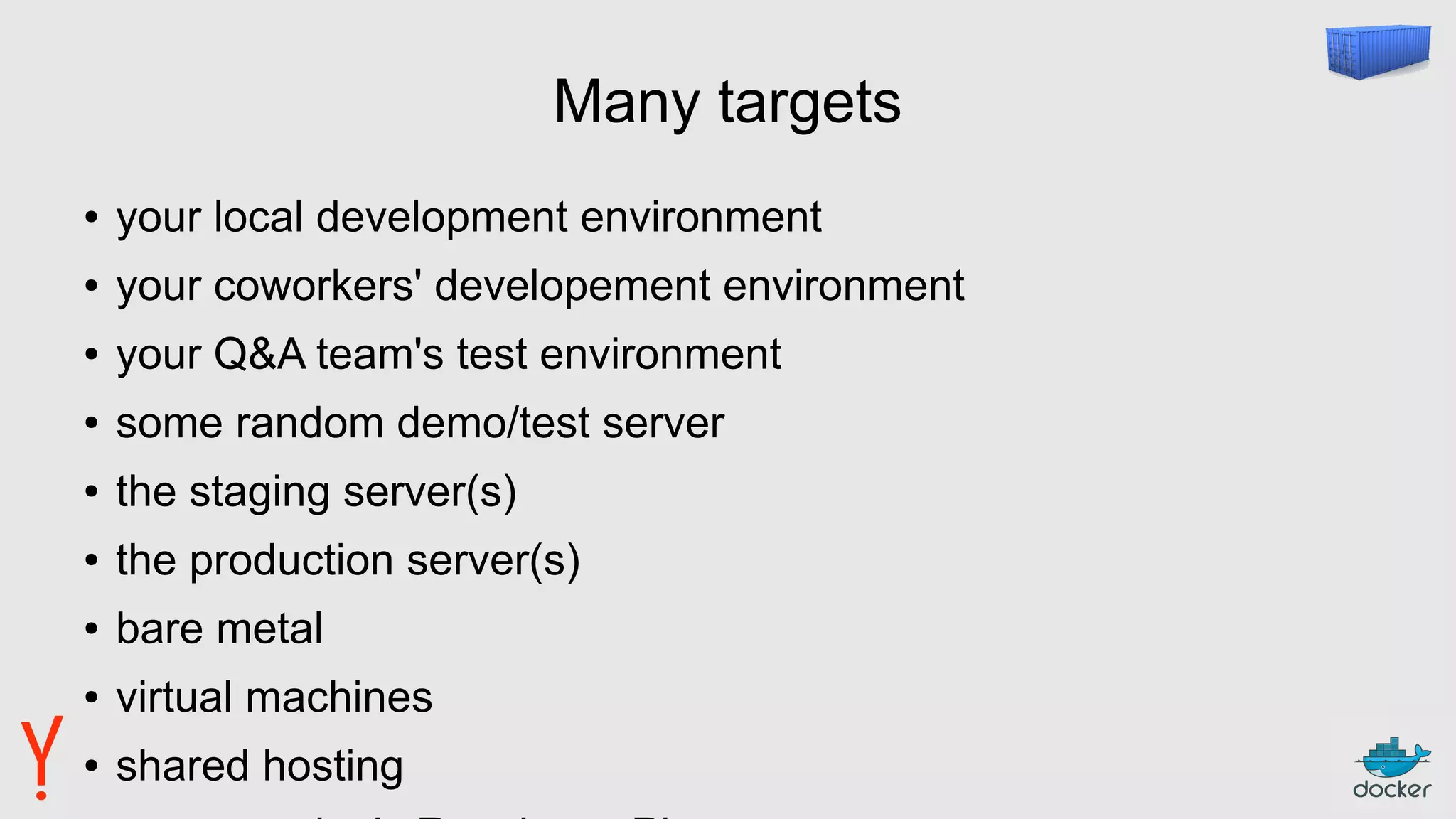 Many targets
● your local development environment
● your coworkers' developement environment
● your Q&A team's test environment
● some random demo/test server
● the staging server(s)
● the production server(s)
● bare metal
● virtual machines
● shared hosting
 