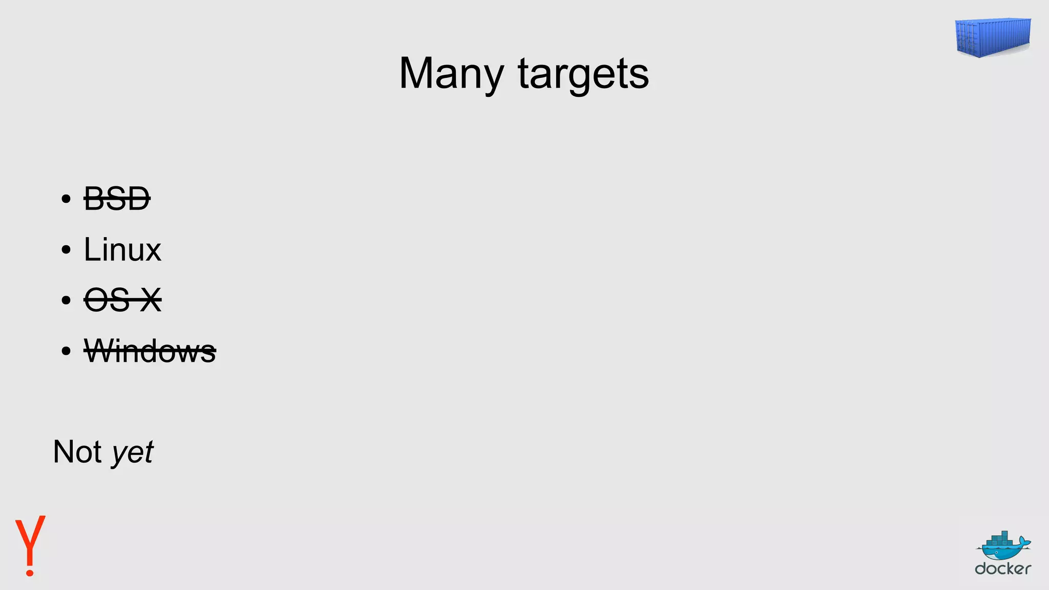 Many targets
● BSD
● Linux
● OS X
● Windows
Not yet
 