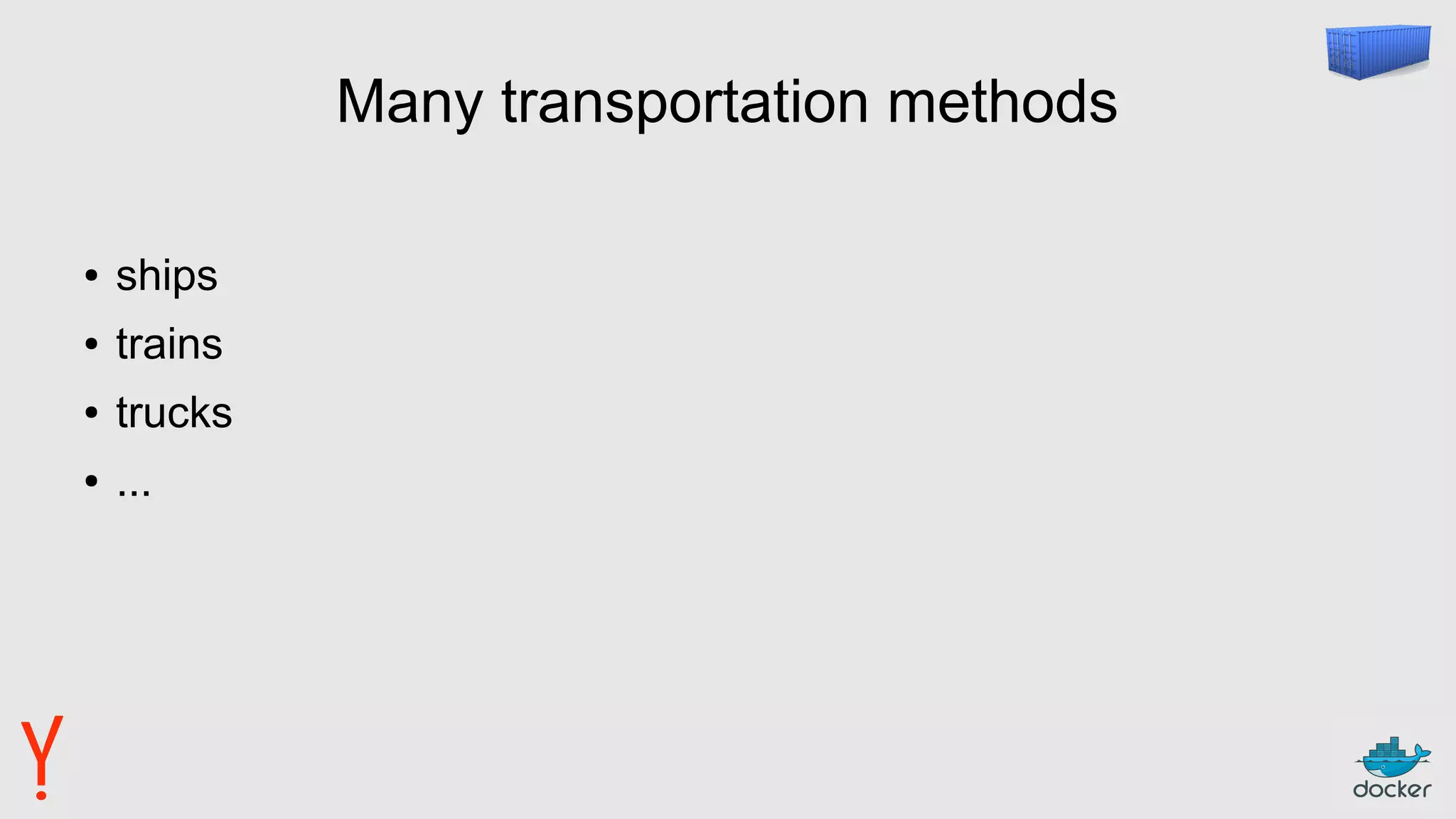 Many transportation methods
● ships
● trains
● trucks
● ...
 