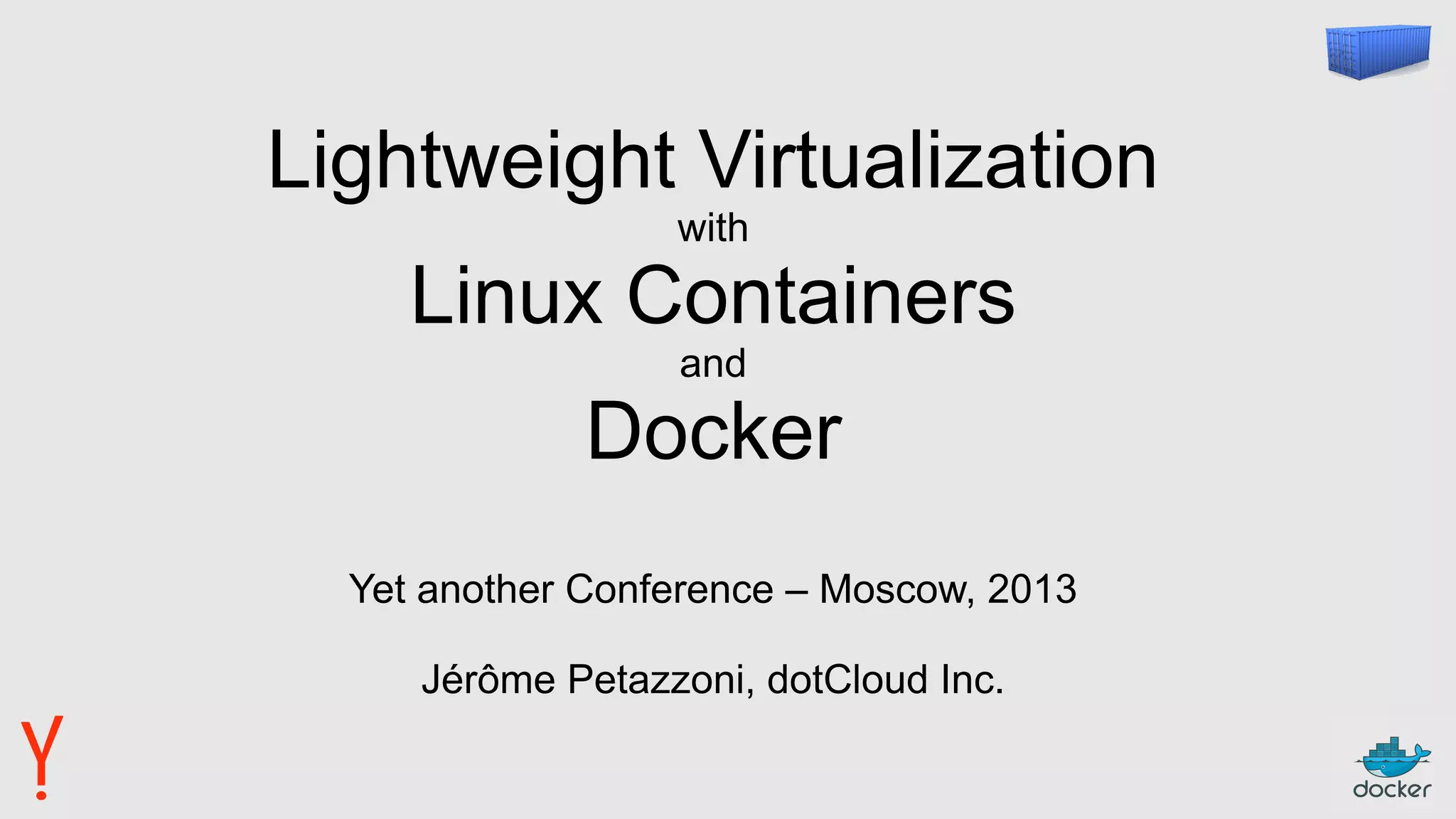 Lightweight Virtualization
with
Linux Containers
and
Docker
Yet another Conference – Moscow, 2013
Jérôme Petazzoni, dotCloud Inc.
 