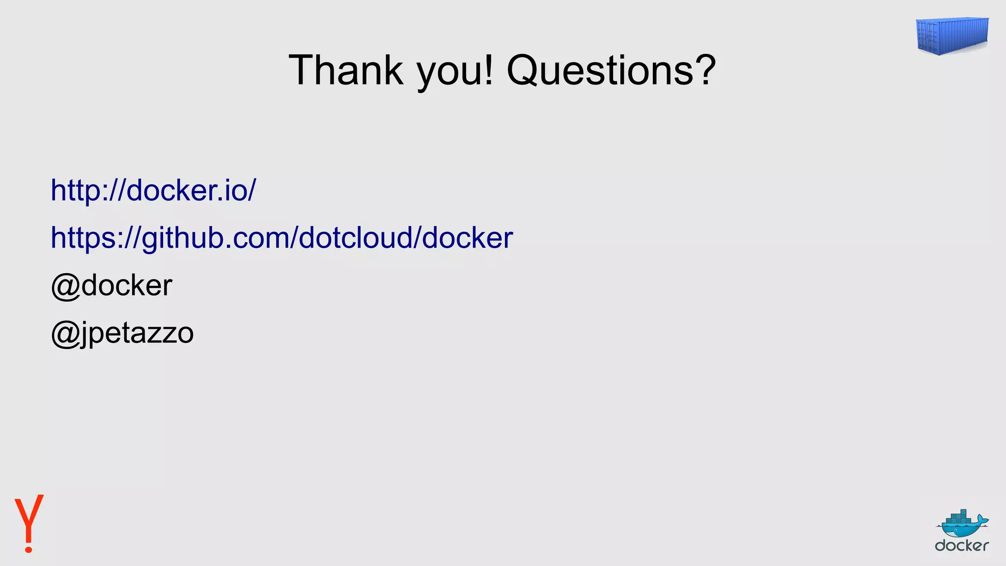 Thank you! Questions?
http://docker.io/
https://github.com/dotcloud/docker
@docker
@jpetazzo
 