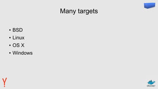 Many targets
● BSD
● Linux
● OS X
● Windows
 