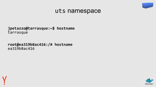 uts namespace
jpetazzo@tarrasque:~$ hostname
tarrasque
root@ea319b8ac416:/# hostname
ea319b8ac416
 