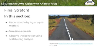 Final Stretch!
In this section:
● Understand why log analysis
matters
● Simulate a breach
● Observe the behavior using
scalable log analysis
Photo credit: https://www.flickr.com/photos/tasayu/13241909724/
CC License
 