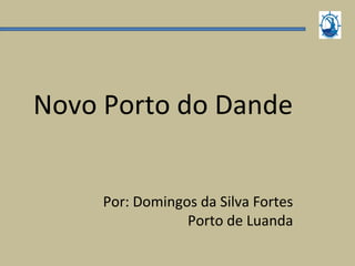 Novo Porto do Dande
Por: Domingos da Silva Fortes
Porto de Luanda
 