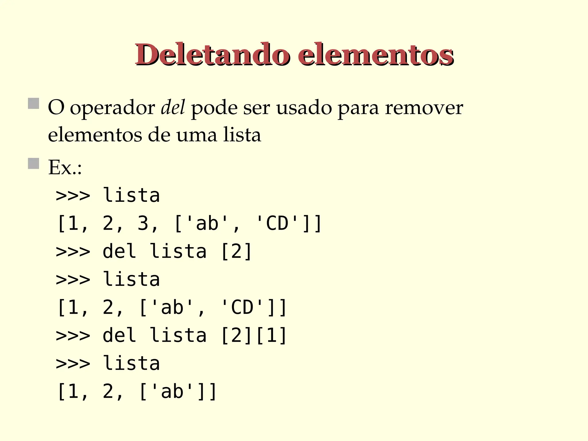 Deletando elementos
Deletando elementos
 O operador del pode ser usado para remover
elementos de uma lista
 Ex.:
>>> lista
[1, 2, 3, ['ab', 'CD']]
>>> del lista [2]
>>> lista
[1, 2, ['ab', 'CD']]
>>> del lista [2][1]
>>> lista
[1, 2, ['ab']]
 