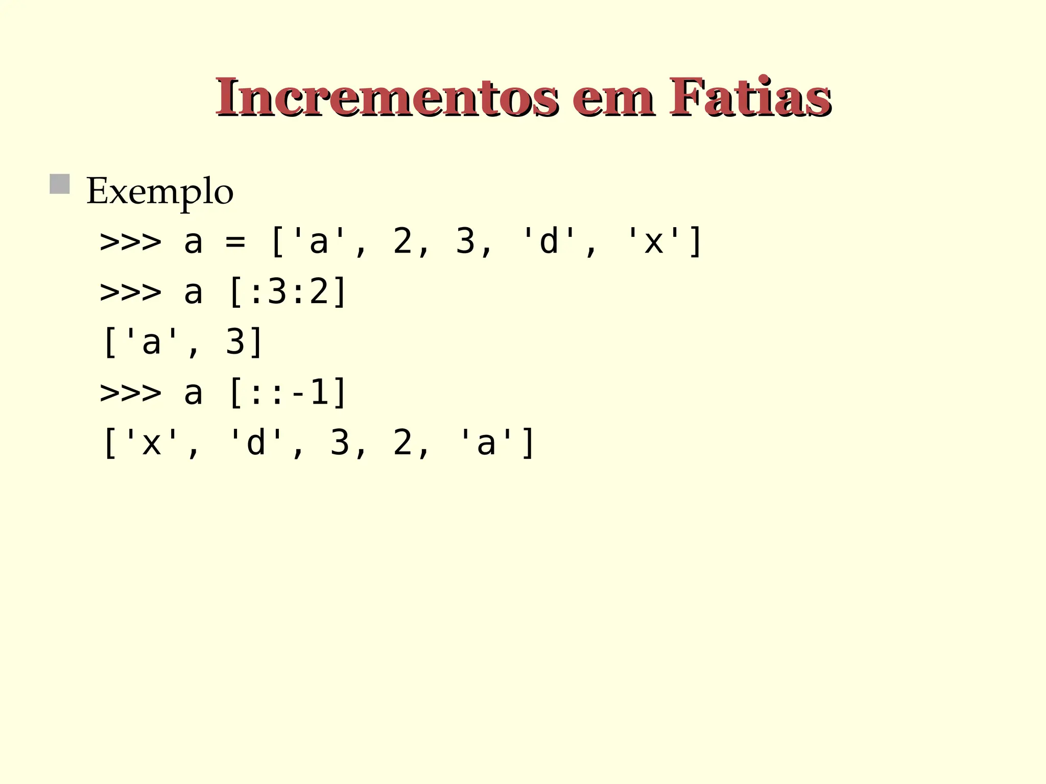 Incrementos em Fatias
Incrementos em Fatias
 Exemplo
>>> a = ['a', 2, 3, 'd', 'x']
>>> a [:3:2]
['a', 3]
>>> a [::-1]
['x', 'd', 3, 2, 'a']
 