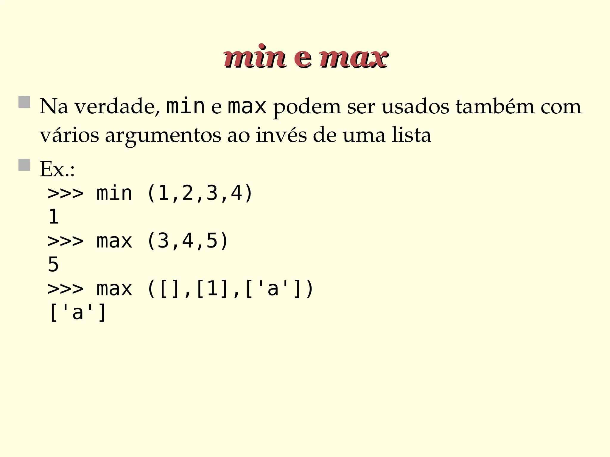 min
min e
e max
max
 Na verdade, min e max podem ser usados também com
vários argumentos ao invés de uma lista
 Ex.:
>>> min (1,2,3,4)
1
>>> max (3,4,5)
5
>>> max ([],[1],['a'])
['a']
 