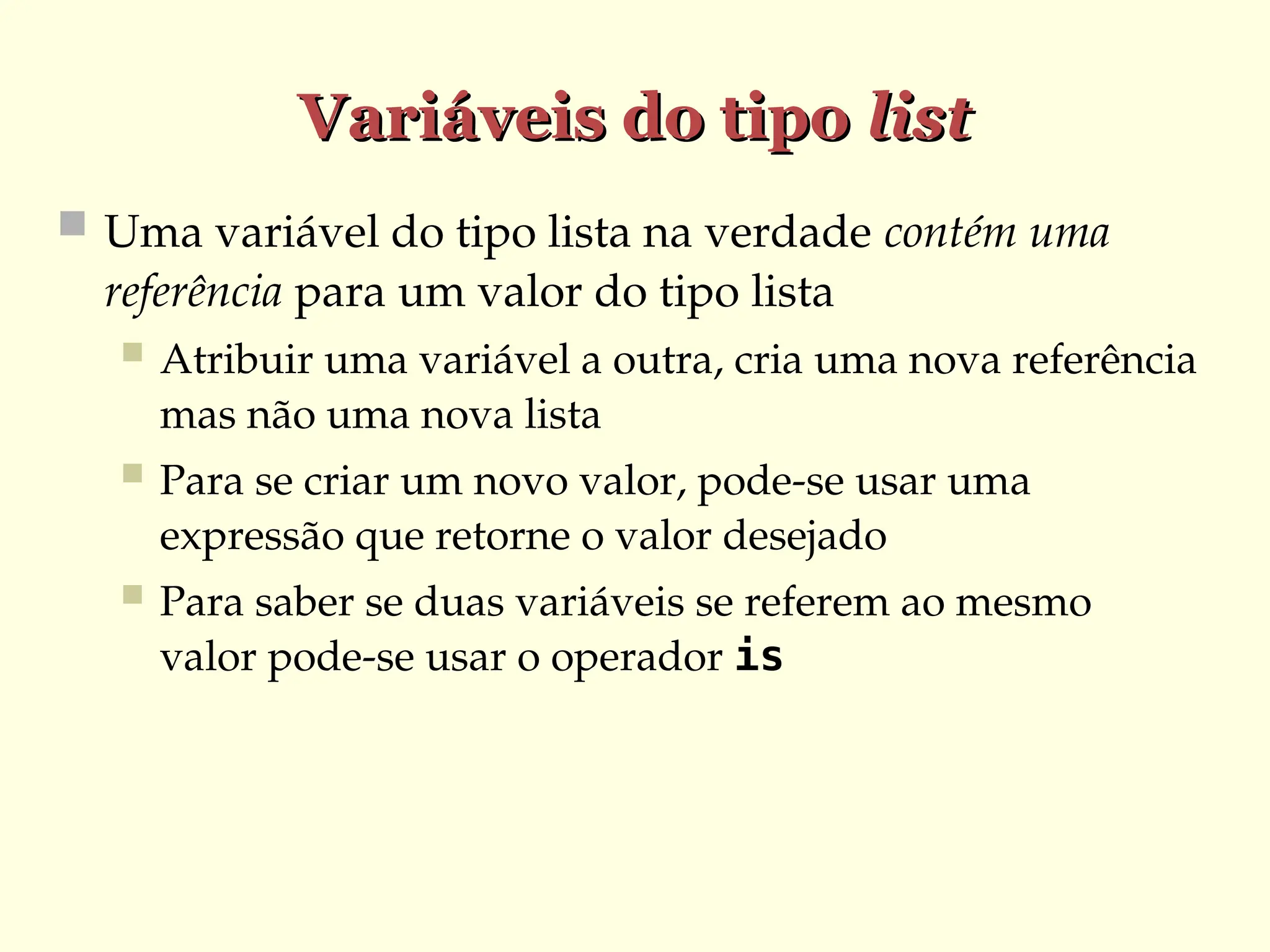 Variáveis do tipo
Variáveis do tipo list
list
 Uma variável do tipo lista na verdade contém uma
referência para um valor do tipo lista
 Atribuir uma variável a outra, cria uma nova referência
mas não uma nova lista
 Para se criar um novo valor, pode-se usar uma
expressão que retorne o valor desejado
 Para saber se duas variáveis se referem ao mesmo
valor pode-se usar o operador is
 