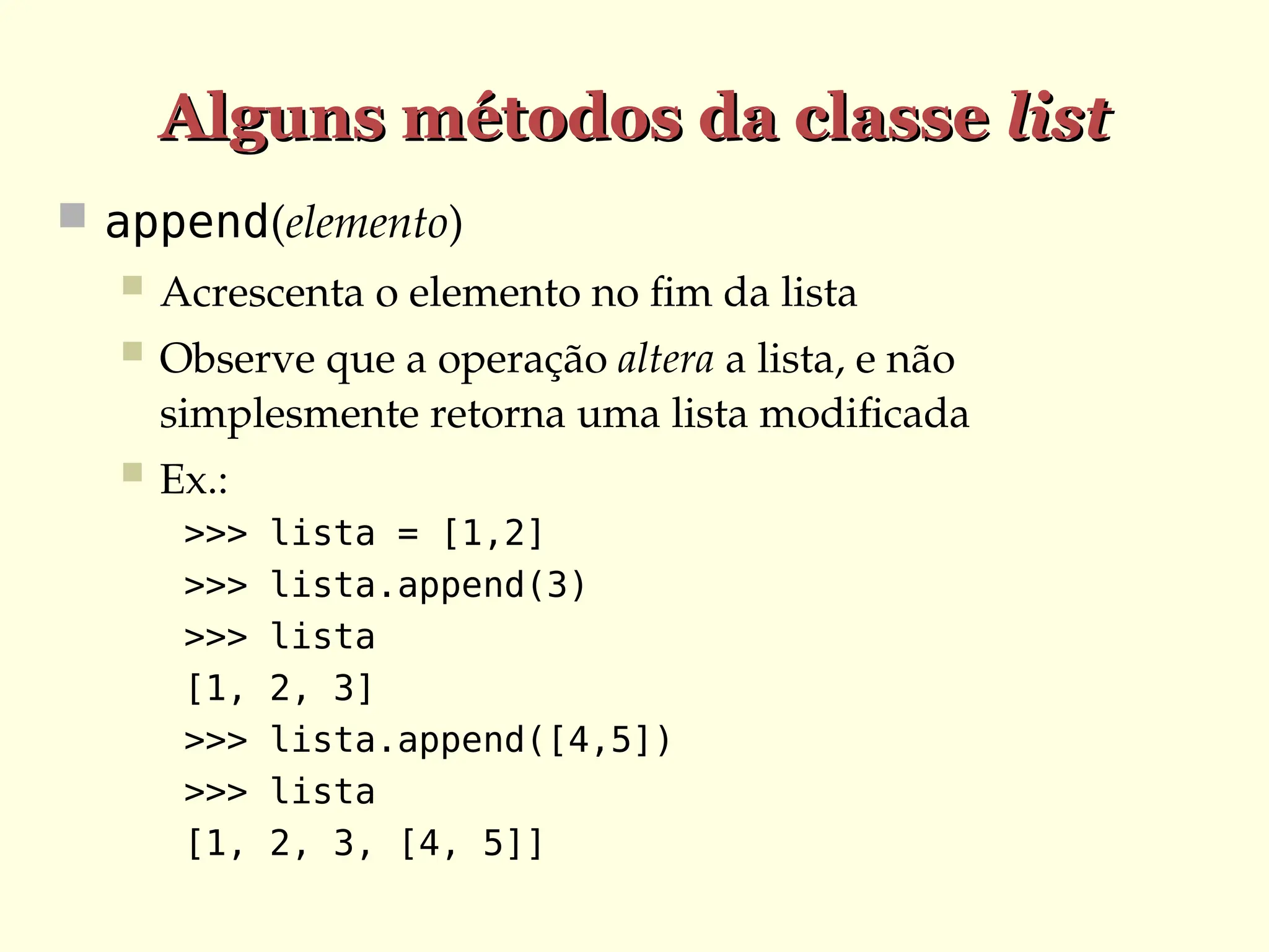 Alguns métodos da classe
Alguns métodos da classe list
list
 append(elemento)
 Acrescenta o elemento no fim da lista
 Observe que a operação altera a lista, e não
simplesmente retorna uma lista modificada
 Ex.:
>>> lista = [1,2]
>>> lista.append(3)
>>> lista
[1, 2, 3]
>>> lista.append([4,5])
>>> lista
[1, 2, 3, [4, 5]]
 