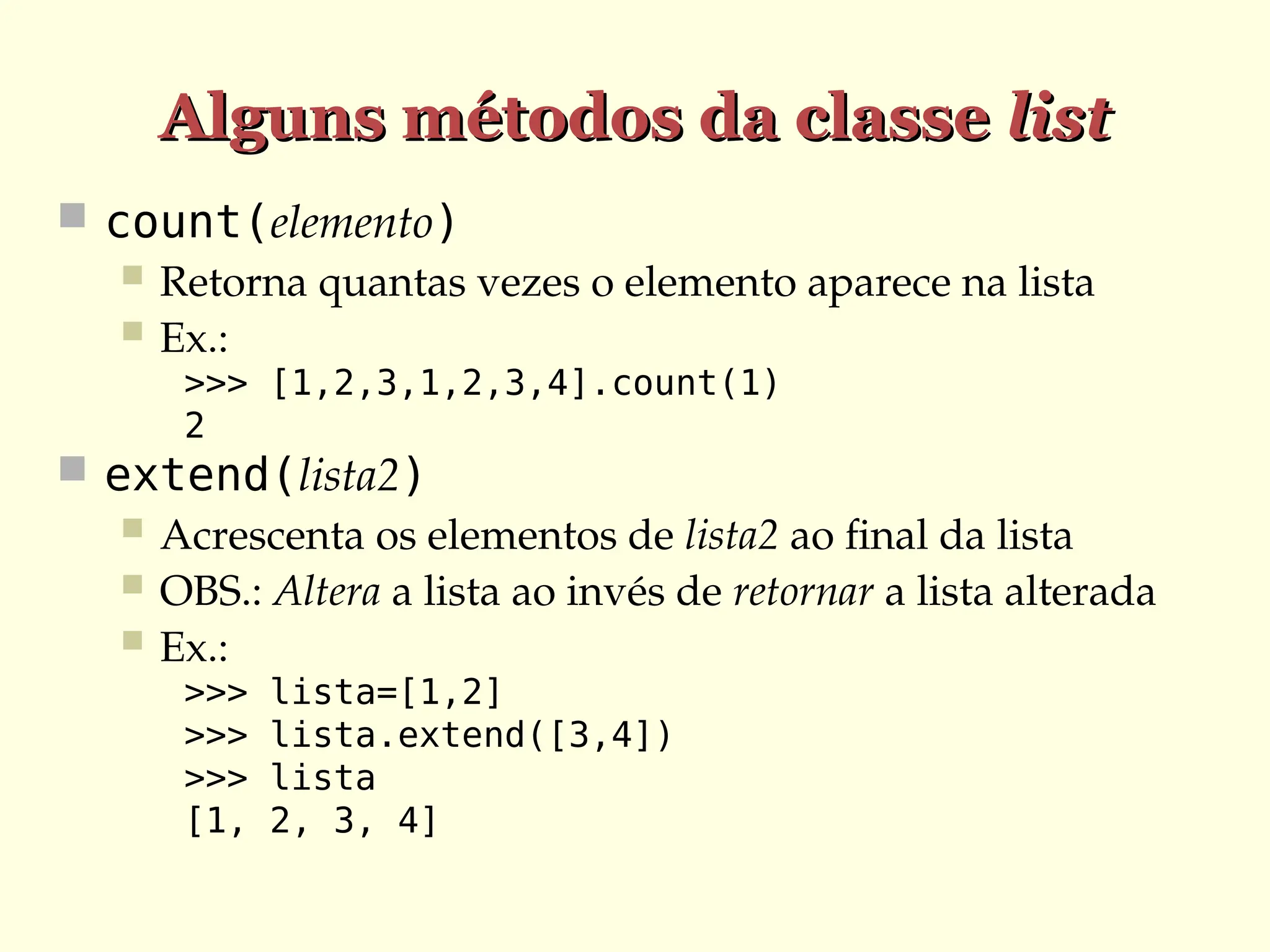 Alguns métodos da classe
Alguns métodos da classe list
list
 count(elemento)
 Retorna quantas vezes o elemento aparece na lista
 Ex.:
>>> [1,2,3,1,2,3,4].count(1)
2
 extend(lista2)
 Acrescenta os elementos de lista2 ao final da lista
 OBS.: Altera a lista ao invés de retornar a lista alterada
 Ex.:
>>> lista=[1,2]
>>> lista.extend([3,4])
>>> lista
[1, 2, 3, 4]
 