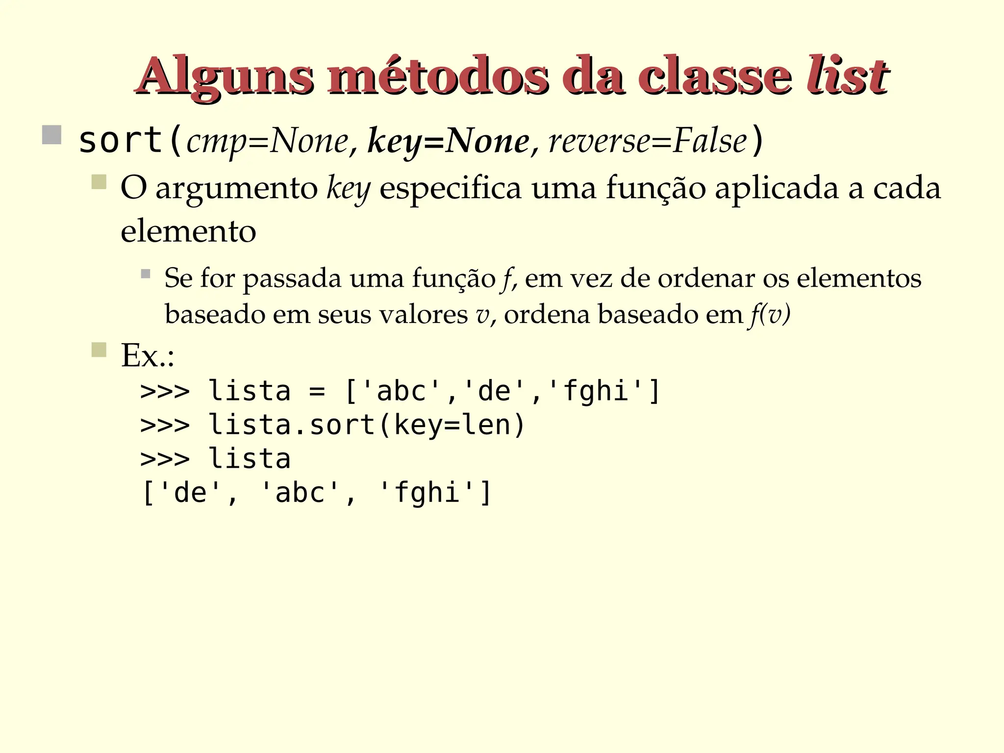 Alguns métodos da classe
Alguns métodos da classe list
list
 sort(cmp=None, key=None, reverse=False)
 O argumento key especifica uma função aplicada a cada
elemento
 Se for passada uma função f, em vez de ordenar os elementos
baseado em seus valores v, ordena baseado em f(v)
 Ex.:
>>> lista = ['abc','de','fghi']
>>> lista.sort(key=len)
>>> lista
['de', 'abc', 'fghi']
 